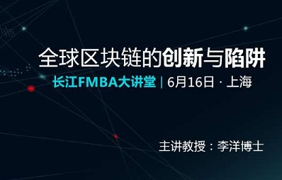 全球區(qū)塊鏈的創(chuàng)新與陷阱 | 長江FMBA大講堂（6月16日，上海）