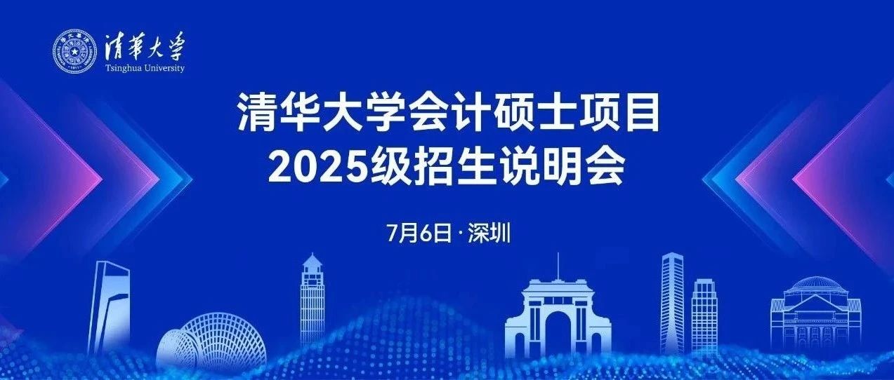 7月6日深圳｜清華大學(xué)會(huì)計(jì)碩士項(xiàng)目2025級招生系列活動(dòng)