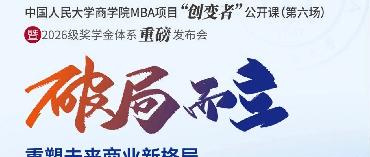 創(chuàng)變未來(lái)，獎(jiǎng)譽(yù)英才 |人大商學(xué)院MBA項(xiàng)目“創(chuàng)變者”公開(kāi)課（第六場(chǎng)）暨2026級(jí)獎(jiǎng)學(xué)金體系重磅發(fā)布會(huì)