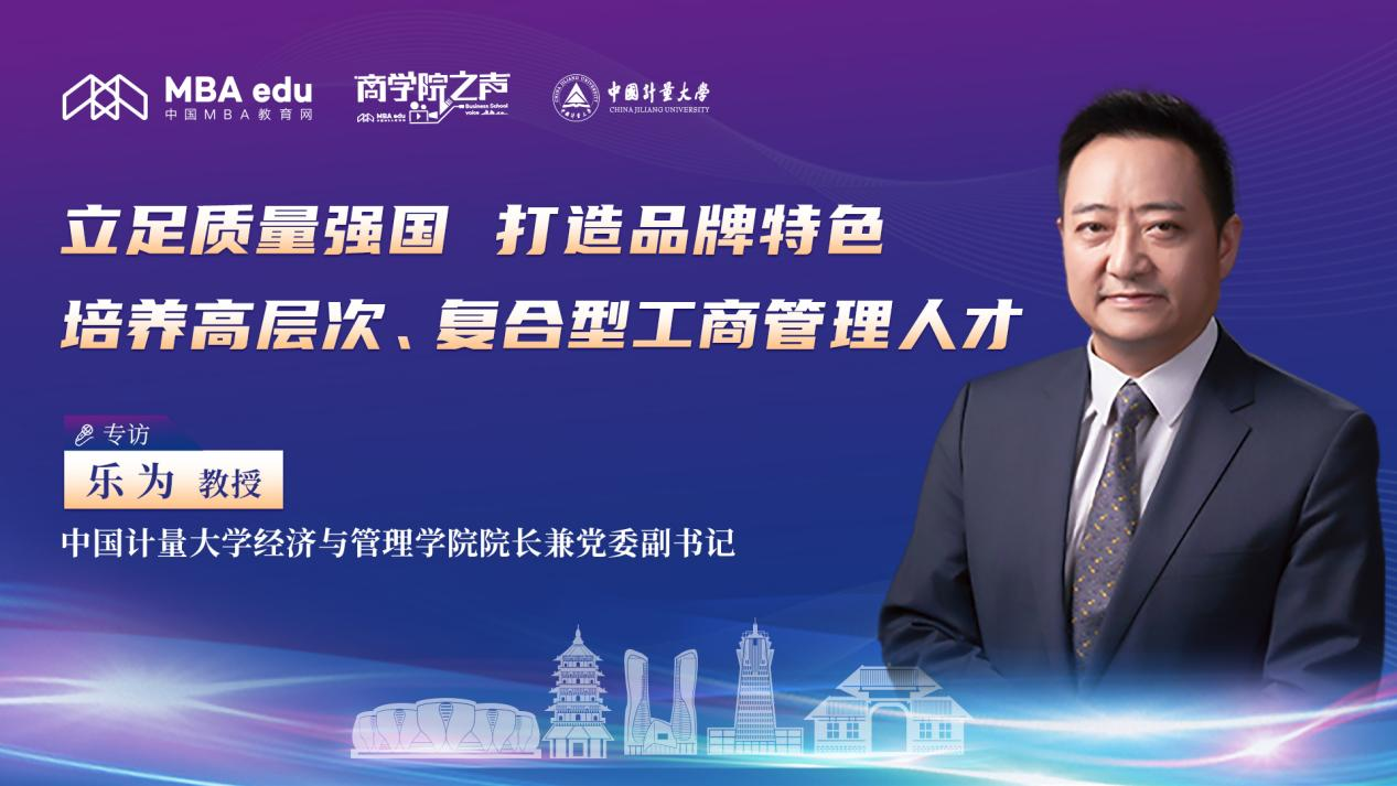 立足質量強國、打造品牌特色，培養(yǎng)高層次、復合型工商管理人才 ——專訪中國計量大學經(jīng)濟與管理學院院長兼黨委副書記樂為教授