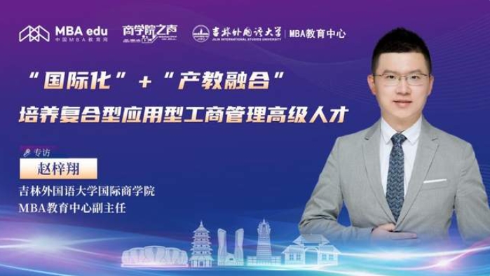 “國際化”+“產(chǎn)教融合”，培養(yǎng)復(fù)合型應(yīng)用型工商管理高級人才 ——專訪吉林外國語大學(xué)國際商學(xué)院MBA教育中心副主任趙梓翔