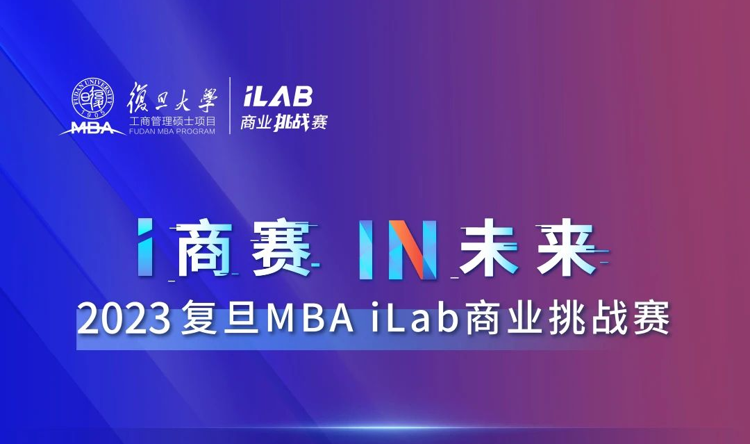 i商賽，IN未來！2023復(fù)旦MBA iLab商業(yè)挑戰(zhàn)賽盛況回顧！