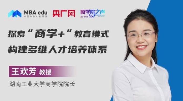 商學(xué)院之聲 | 湖南工業(yè)大學(xué)商學(xué)院院長(zhǎng)王歡芳：探索“商學(xué)+”教育模式，構(gòu)建多維人才培養(yǎng)體系
