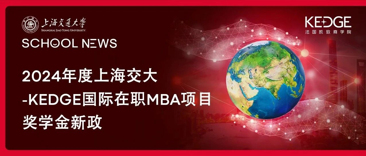 在職MBA獎學(xué)金政策 | 2024年度上海交大-KEDGE國際在職MBA項目獎學(xué)金情況說明