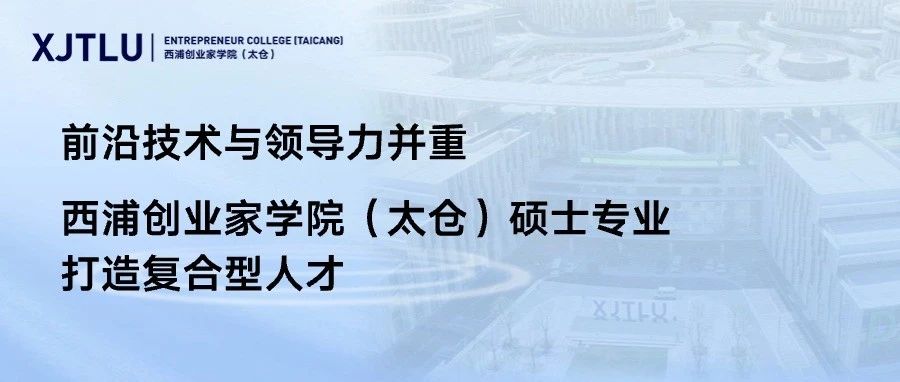 前沿技術(shù)與領(lǐng)導(dǎo)力并重 西浦創(chuàng)業(yè)家學(xué)院（太倉）碩士研究生專業(yè)打造復(fù)合型人才