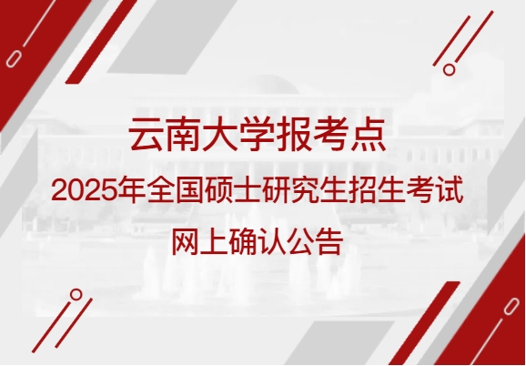 云南大學報考點2025年全國碩士研究生招生考試網(wǎng)上確認公告