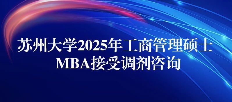 蘇州大學(xué)2025年MBA接受調(diào)劑咨詢