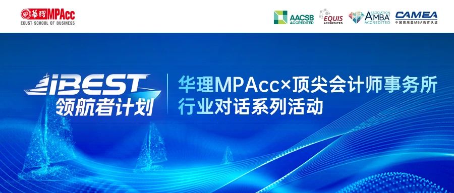 iBEST領(lǐng)航者計劃：華理MPAcc×頂尖會計師事務(wù)所 帶你揭秘卓越財會人的成長密碼！