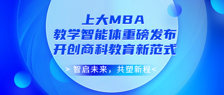 智啟未來(lái)，共塑新程！上海大學(xué) MBA 教學(xué)智能體重磅發(fā)布，開(kāi)創(chuàng)商科教育新范式
