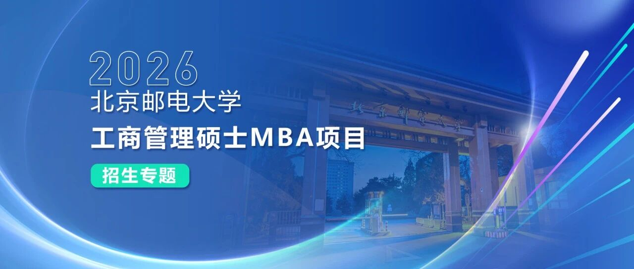 招生專(zhuān)題 I 2026北京郵電大學(xué)工商管理碩士MBA項(xiàng)目招生專(zhuān)題重磅來(lái)襲