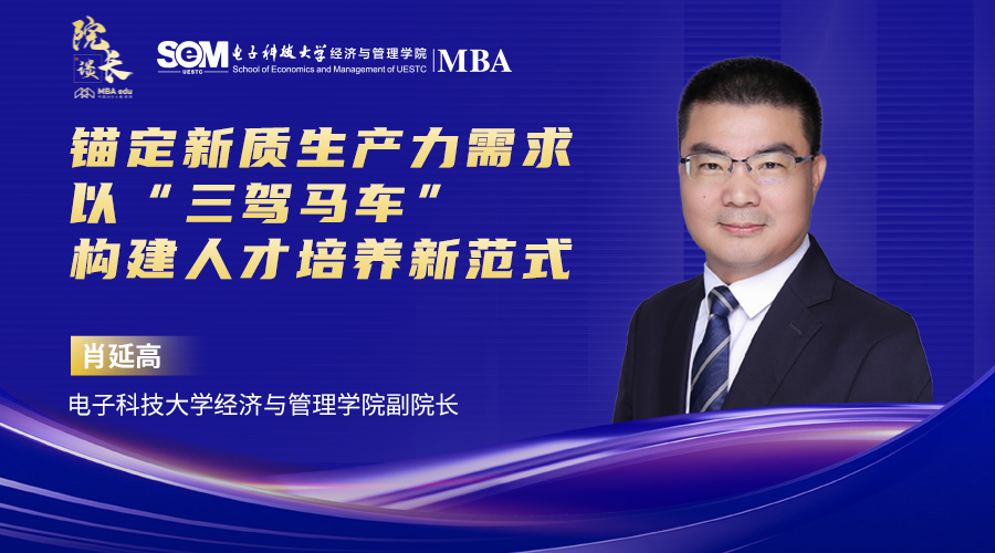 【院長談】電子科技大學經(jīng)濟與管理學院肖延高副院長：錨定新質生產(chǎn)力發(fā)展需求以“三駕馬車”構建MBA培養(yǎng)新范式