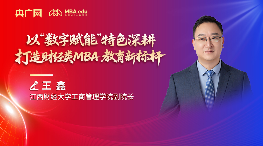 人物專訪 | 江西財經(jīng)大學工商管理學院副院長王鑫：以“數(shù)字賦能”特色深耕，打造財經(jīng)類MBA教育新標桿